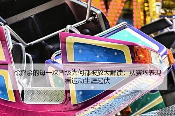 徐嘉余的每一次晋级为何都被放大解读：从赛场表现看运动生涯起伏